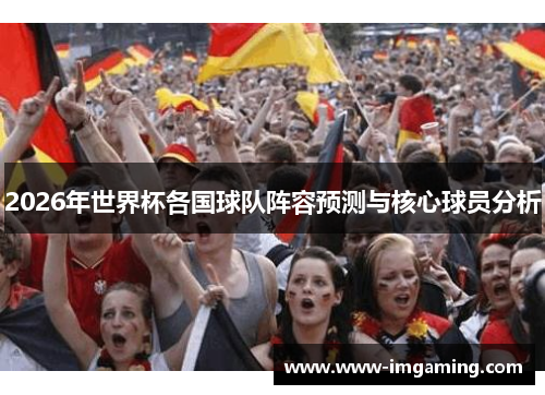 2026年世界杯各国球队阵容预测与核心球员分析
