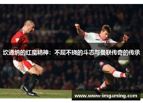 坎通纳的红魔精神：不屈不挠的斗志与曼联传奇的传承