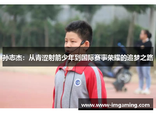 孙志杰：从青涩射箭少年到国际赛事荣耀的追梦之路