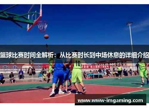 篮球比赛时间全解析：从比赛时长到中场休息的详细介绍