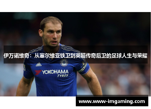 伊万诺维奇：从塞尔维亚铁卫到英超传奇后卫的足球人生与荣耀