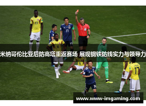 米纳哥伦比亚后防高塔重返赛场 展现钢铁防线实力与领导力