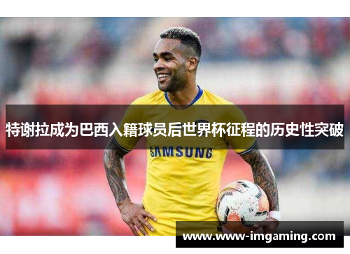特谢拉成为巴西入籍球员后世界杯征程的历史性突破