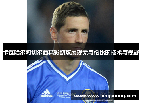 卡瓦哈尔对切尔西精彩助攻展现无与伦比的技术与视野