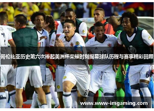 哥伦比亚历史第六次捧起美洲杯荣耀时刻揭幕球队历程与赛事精彩回顾