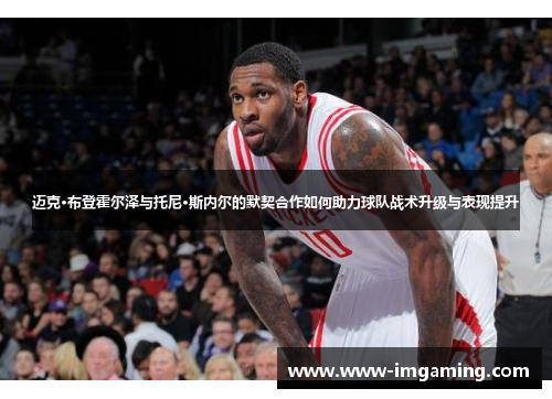 迈克·布登霍尔泽与托尼·斯内尔的默契合作如何助力球队战术升级与表现提升