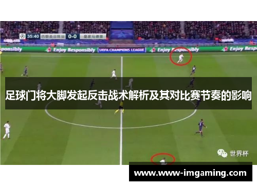 足球门将大脚发起反击战术解析及其对比赛节奏的影响