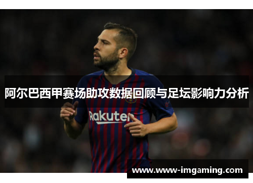 阿尔巴西甲赛场助攻数据回顾与足坛影响力分析