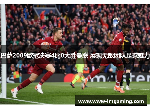 巴萨2009欧冠决赛4比0大胜曼联 展现无敌团队足球魅力