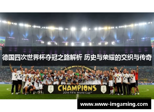 德国四次世界杯夺冠之路解析 历史与荣耀的交织与传奇