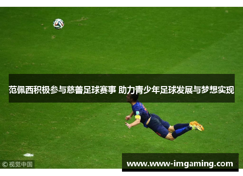 范佩西积极参与慈善足球赛事 助力青少年足球发展与梦想实现