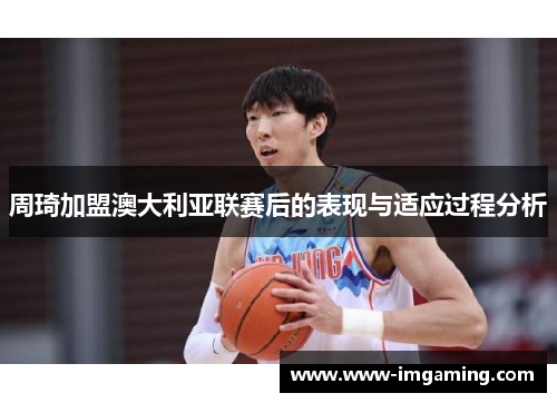 周琦加盟澳大利亚联赛后的表现与适应过程分析