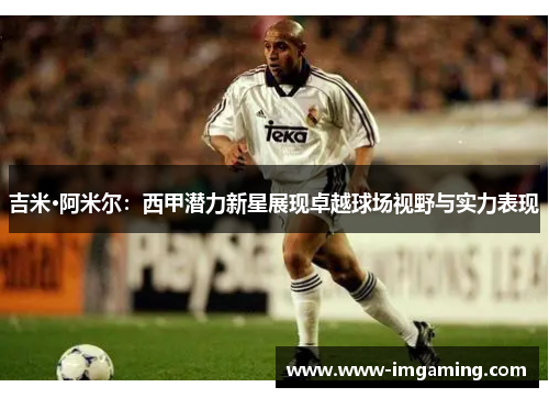 吉米·阿米尔：西甲潜力新星展现卓越球场视野与实力表现