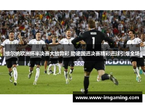 维尔纳欧洲杯半决赛大放异彩 助德国进决赛精彩进球引爆全场