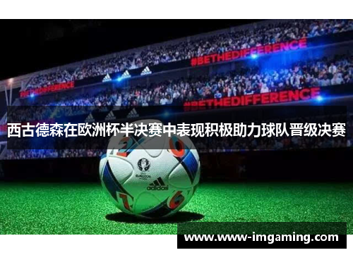 西古德森在欧洲杯半决赛中表现积极助力球队晋级决赛
