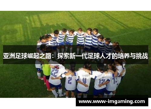 亚洲足球崛起之路：探索新一代足球人才的培养与挑战