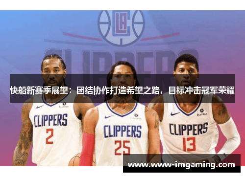快船新赛季展望：团结协作打造希望之路，目标冲击冠军荣耀