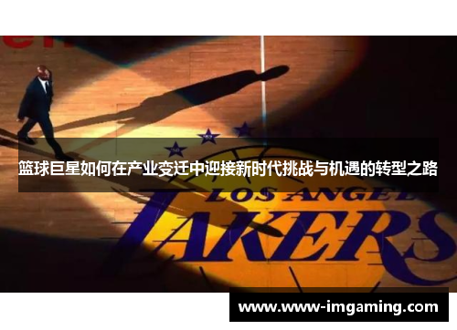 篮球巨星如何在产业变迁中迎接新时代挑战与机遇的转型之路