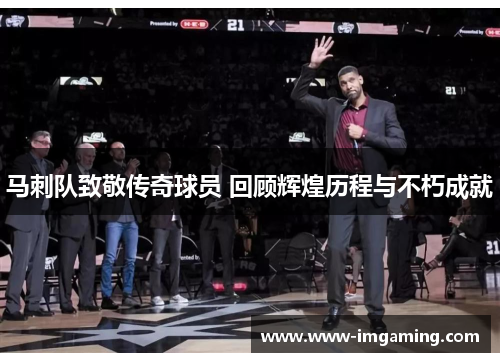 马刺队致敬传奇球员 回顾辉煌历程与不朽成就