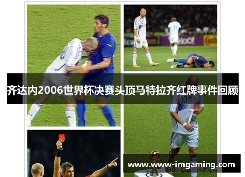 齐达内2006世界杯决赛头顶马特拉齐红牌事件回顾