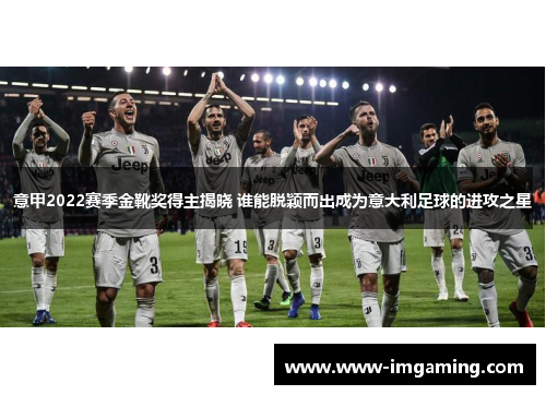 意甲2022赛季金靴奖得主揭晓 谁能脱颖而出成为意大利足球的进攻之星
