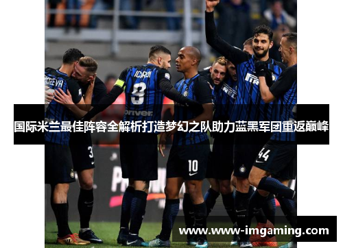 国际米兰最佳阵容全解析打造梦幻之队助力蓝黑军团重返巅峰