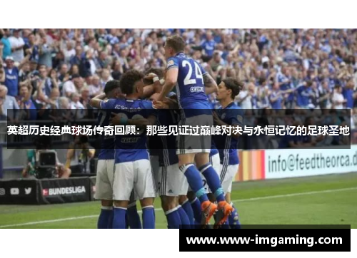 英超历史经典球场传奇回顾：那些见证过巅峰对决与永恒记忆的足球圣地
