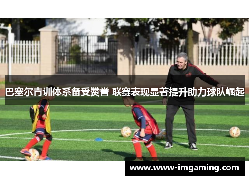 巴塞尔青训体系备受赞誉 联赛表现显著提升助力球队崛起