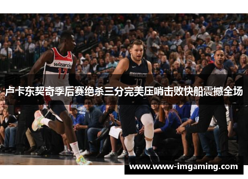卢卡东契奇季后赛绝杀三分完美压哨击败快船震撼全场
