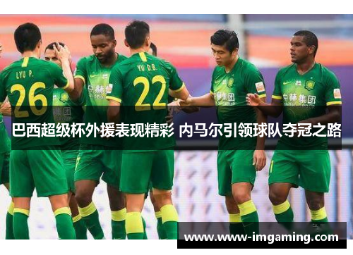 巴西超级杯外援表现精彩 内马尔引领球队夺冠之路