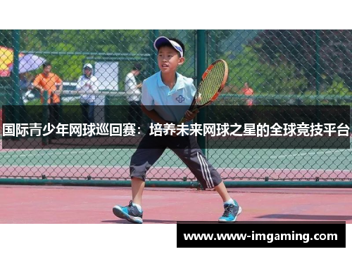 国际青少年网球巡回赛：培养未来网球之星的全球竞技平台