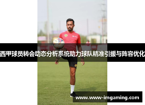 西甲球员转会动态分析系统助力球队精准引援与阵容优化