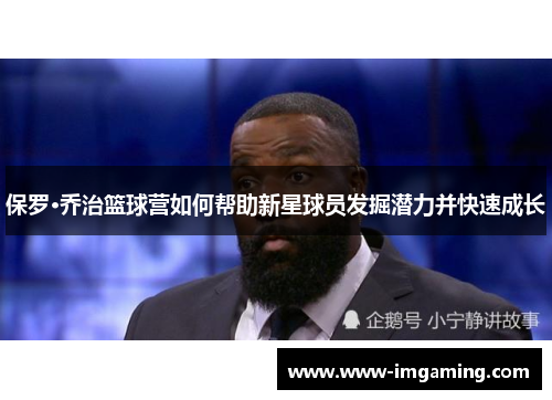 保罗·乔治篮球营如何帮助新星球员发掘潜力并快速成长