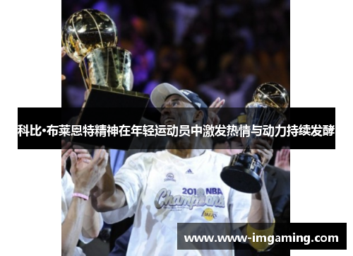 科比·布莱恩特精神在年轻运动员中激发热情与动力持续发酵