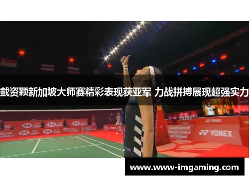 戴资颖新加坡大师赛精彩表现获亚军 力战拼搏展现超强实力