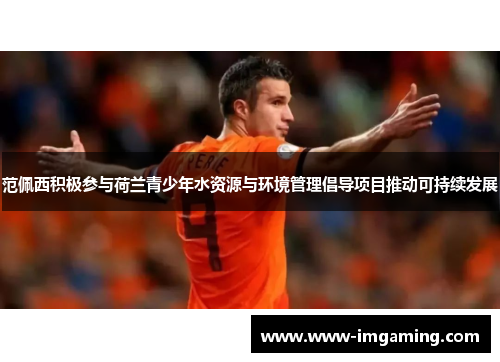 范佩西积极参与荷兰青少年水资源与环境管理倡导项目推动可持续发展
