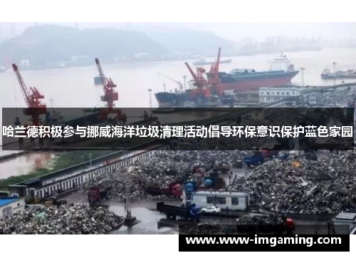 哈兰德积极参与挪威海洋垃圾清理活动倡导环保意识保护蓝色家园