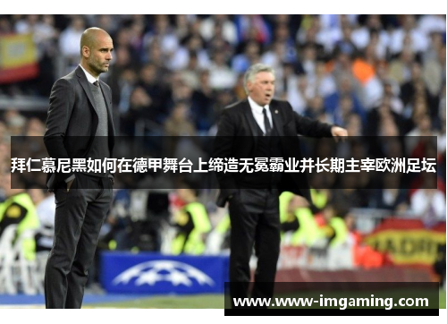 拜仁慕尼黑如何在德甲舞台上缔造无冕霸业并长期主宰欧洲足坛