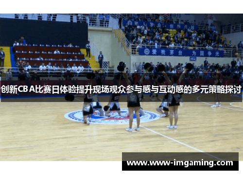创新CBA比赛日体验提升现场观众参与感与互动感的多元策略探讨