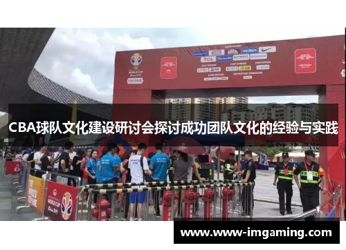 CBA球队文化建设研讨会探讨成功团队文化的经验与实践