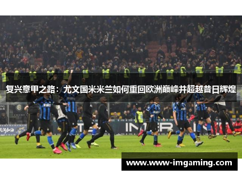复兴意甲之路：尤文国米米兰如何重回欧洲巅峰并超越昔日辉煌