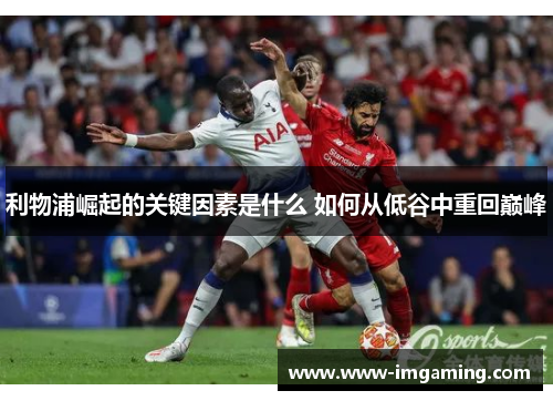 利物浦崛起的关键因素是什么 如何从低谷中重回巅峰