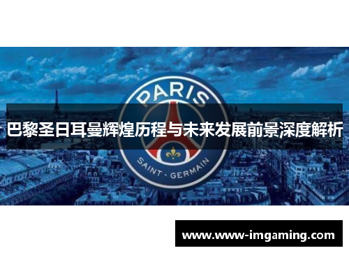 巴黎圣日耳曼辉煌历程与未来发展前景深度解析