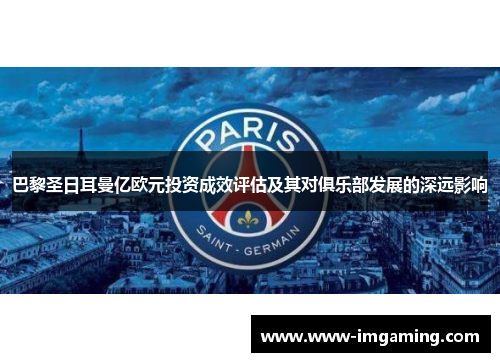 巴黎圣日耳曼亿欧元投资成效评估及其对俱乐部发展的深远影响