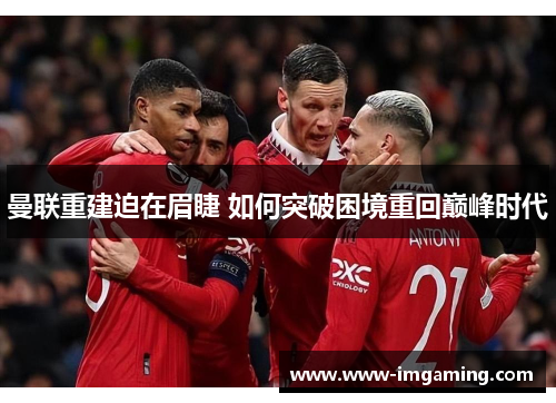 曼联重建迫在眉睫 如何突破困境重回巅峰时代