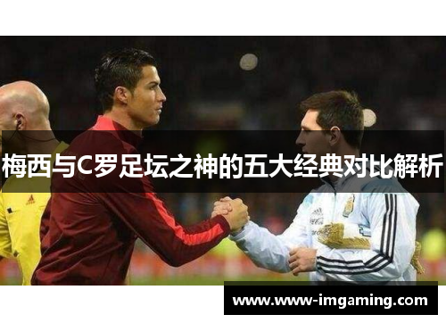 梅西与C罗足坛之神的五大经典对比解析