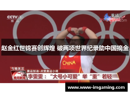赵金红世锦赛创辉煌 破两项世界纪录助中国摘金