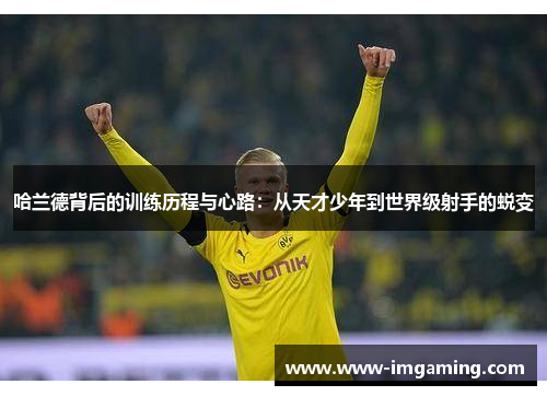 哈兰德背后的训练历程与心路：从天才少年到世界级射手的蜕变