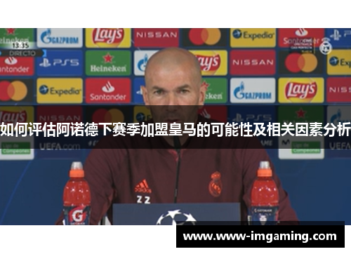 如何评估阿诺德下赛季加盟皇马的可能性及相关因素分析