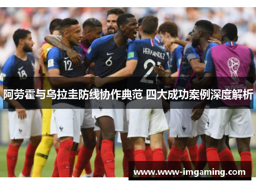 阿劳霍与乌拉圭防线协作典范 四大成功案例深度解析